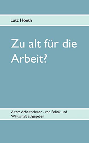 Zu alt für die Arbeit?: Ältere Arbeitnehmer - von Politik und Wirtschaft aufgegeben