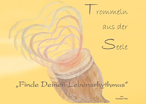 Trommeln aus der Seele: Finde Deinen Lebensrhythmus - Ein Weg zum Seelentrommler