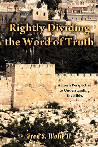 Rightly Dividing The Word Of Truth: A Fresh Perspective To Understanding The Bible.