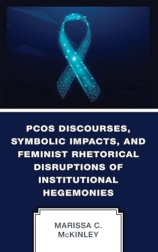PCOS Discourses, Symbolic Impacts, and Feminist Rhetorical Disruptions of Institutional Hegemonies: Countering a Wicked Problem (Lexington Studies in Health Communication)