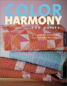 Color Harmony for Quilts: A Quiltmaker's Guide to Exploring Color: A Guide to Choosing Colors and Patterns for Great-Looking Quilts