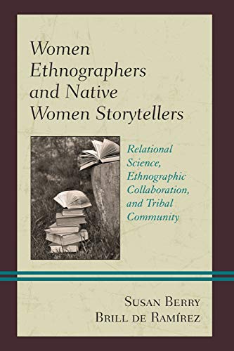 Women Ethnographers and Native Women Storytellers: Relational Science, Ethnographic Collaboration, and Tribal Community (Native American Literary Studies)