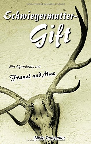 Schwiegermuttergift: Ein Alpenkrimi mit Franzl und Max