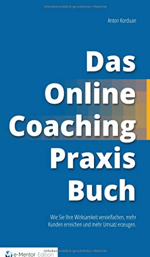 Das Online-Coaching Praxisbuch: Wie Sie Ihre Wirksamkeit vervielfachen, mehr Kunden erreichen und mehr Umsatz erzeugen.