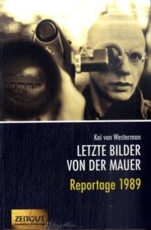 Letzte Bilder von der Mauer: Reportage 1989. Berichte aus zwei verschwundenen Ländern