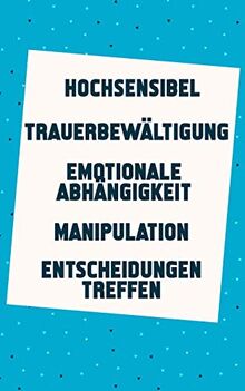 Hochsensibel | Trauerbewältigung | Emotionale Abhängigkeit | Manipulation | Entscheidungen treffen: Jetzt ein neues leichtes Lebensgefühl finden (5in1 Buch)