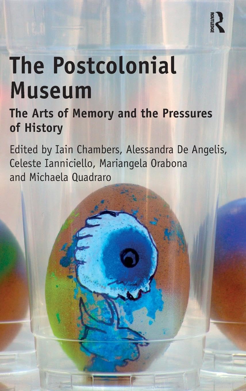 The Postcolonial Museum: The Arts of Memory and the Pressures of History