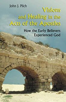 Visions and Healing in the Acts of the Apostles: How the Early Believers Experienced God