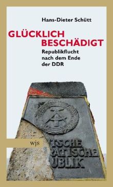 Glücklich beschädigt: Republikflucht nach dem Ende der DDR von Hans-Dieter Schütt | Buch | Zustand gut