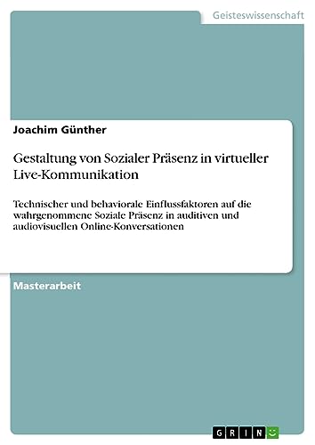 Gestaltung von Sozialer Präsenz in virtueller Live-Kommunikation: Technischer und behaviorale Einflussfaktoren auf die wahrgenommene Soziale Präsenz ... und audiovisuellen Online-Konversationen