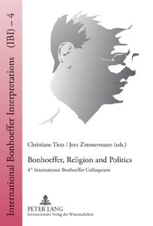 Bonhoeffer, Religion and Politics: 4 th  International Bonhoeffer Colloquium (International Bonhoeffer Interpretations (IBI))