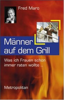 Männer auf dem Grill. Was ich Frauen schon immer raten wollte...