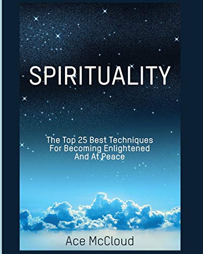 Spirituality: The Top 25 Best Techniques For Becoming Enlightened And At Peace (Best Spiritual Techniques & Training from)