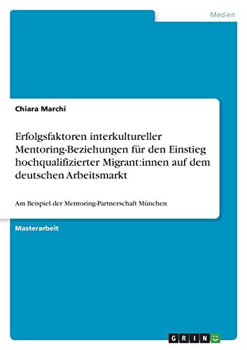 Erfolgsfaktoren interkultureller Mentoring-Beziehungen für den Einstieg hochqualifizierter Migrant:innen auf dem deutschen Arbeitsmarkt: Am Beispiel der Mentoring-Partnerschaft München
