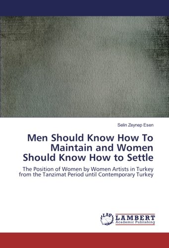 Men Should Know How To Maintain and Women Should Know How to Settle: The Position of Women by Women Artists in Turkey from the Tanzimat Period until Contemporary Turkey