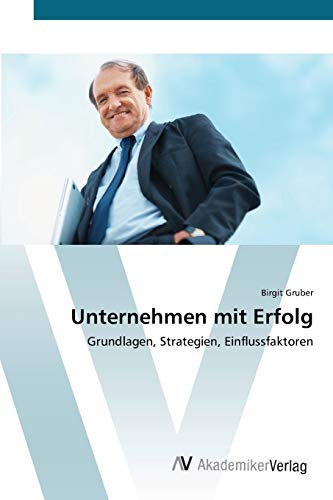 Unternehmen mit Erfolg: Grundlagen, Strategien, Einflussfaktoren