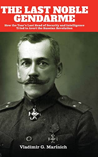 The Last Noble Gendarme: How the Tsar's Last Head of Security and Intelligence Tried to Avert the Russian Revolution