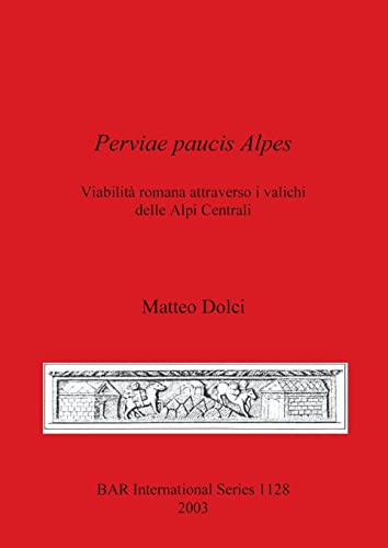 Perviae paucis Alpes: Viabilità romana attraverso i valichi delle Alpi Centrali (British Archaeological Reports British Series, Band 1128)