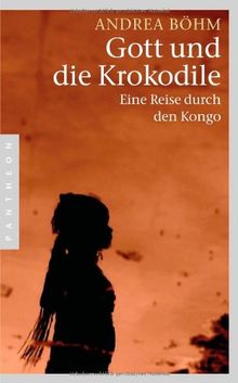 Gott und die Krokodile: Eine Reise durch den Kongo