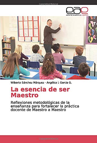 La esencia de ser Maestro: Reflexiones metodológicas de la enseñanza para fortalecer la práctica docente de Maestro a Maestro
