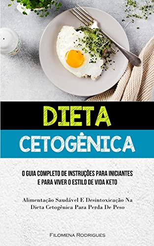 Dieta Cetogênica: O guia completo de instruções para iniciantes e para viver o estilo de vida keto (Alimentação saudável e desintoxicação na dieta cetogênica para perda de peso)