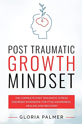 Post Traumatic Growth Mindset: The Complete Post Traumatic Stress Disorder Workbook for PTSD Awareness, Healing and Recovery: The Complete Post ... Recovery : The Complete Post Traumatic Stres