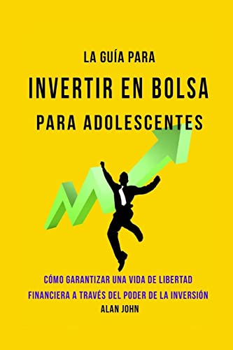 La Guía Moderna Para Invertir en la Bolsa de Valores para Adolescentes: Cómo Garantizar una Vida de Libertad Financiera a Través Del Poder de la Inversión