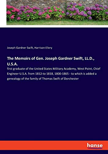 The Memoirs of Gen. Joseph Gardner Swift, LL.D., U.S.A.: first graduate of the United States Military Academy, West Point, Chief Engineer U.S.A. from ... of the family of Thomas Swift of Dorchester
