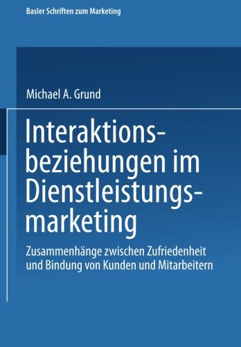 Interaktionsbeziehungen im Dienstleistungsmarketing: Zusammenhänge Zwischen Zufriedenheit Und Bindung Von Kunden Und Mitarbeitern (Basler Schriften zum Marketing)
