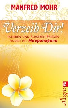Verzeih Dir!: Inneren und äußeren Frieden finden mit Ho'oponopono
