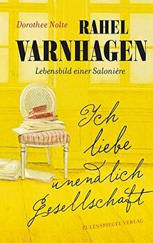 Ich liebe unendlich Gesellschaft: Rahel Varnhagen: Lebensbild einer Salonière