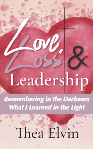 Love, Loss & Leadership: Remembering in the Darkness What I Learned in the Light