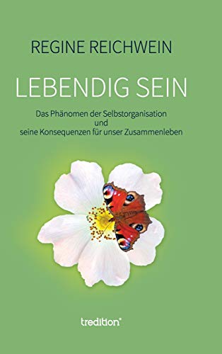 Lebendig sein: Das Phänomen der Selbstorganisation und seine Konsequenzen für unser Zusammenleben