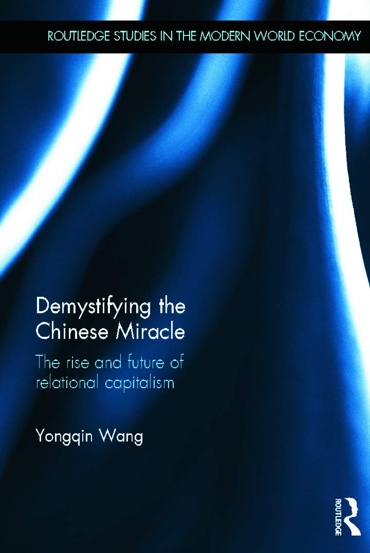 Demystifying the Chinese Miracle: The Rise and Future of Relational Capitalism (Routledge Studies in the Modern World Economy, Band 117)