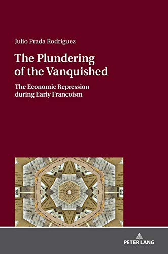 The Plundering of the Vanquished: The Economic Repression during Early Francoism