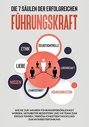 Die 7 Säulen der erfolgreichen Führungskraft: Wie Sie zur wahren Führungspersönlichkeit werden, Mitarbeiter begeistern und Ihr Team zum Erfolg führen ... zur Mitarbeiterführung