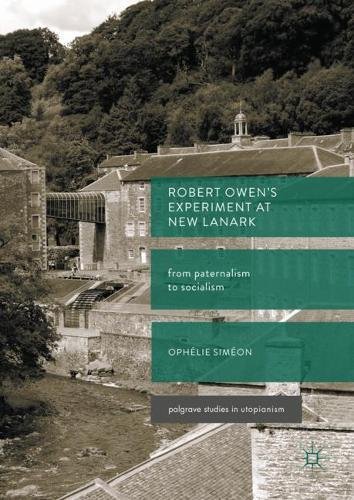 Robert Owen's Experiment at New Lanark: From Paternalism to Socialism (Palgrave Studies in Utopianism)