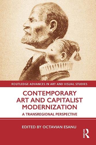 Contemporary Art and Capitalist Modernization: A Transregional Perspective (Routledge Advances in Art and Visual Studies)