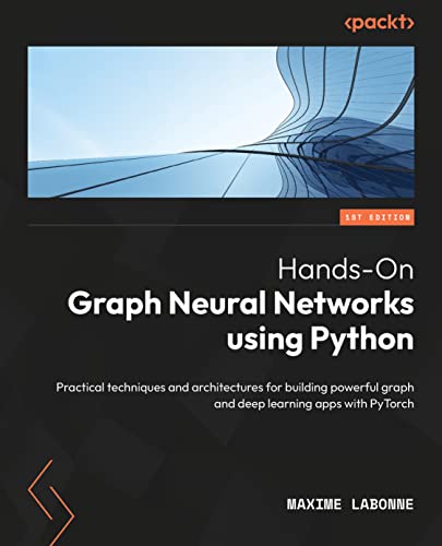 Hands-On Graph Neural Networks Using Python: Practical techniques and architectures for building powerful graph and deep learning apps with PyTorch