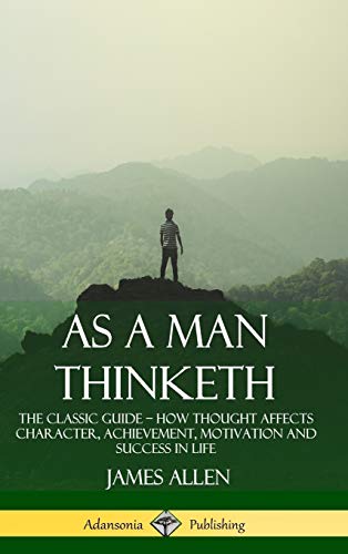 As a Man Thinketh: The Classic Guide - How Thought Affects Character, Achievement, Motivation and Success in Life (Hardcover)