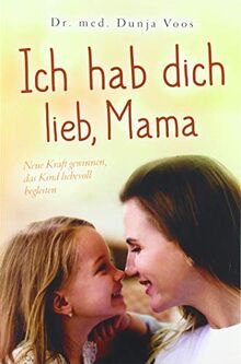 Ich hab dich lieb, Mama: Neue Kraft gewinnen, das Kind liebevoll begleiten (für Mütter)