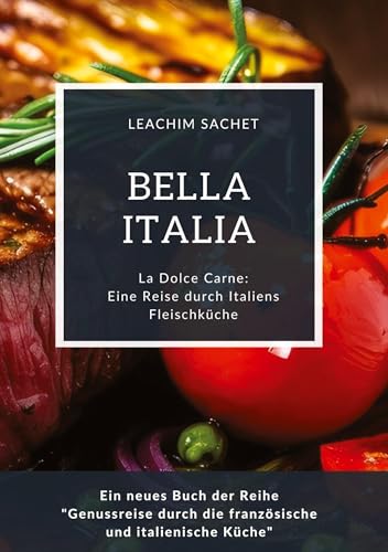 Bella Italia: Eine Reise durch Italiens Fleischküche: La Dolce Carne: Ein neues Buch der Reihe Genussreise durch die französische und italienische Küche