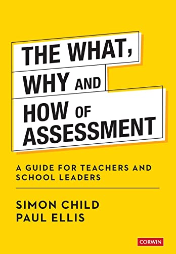 The What, Why and How of Assessment: A guide for teachers and school leaders (Corwin Ltd)