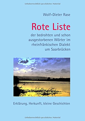 Rote Liste der bedrohten und schon ausgestorbenen Wörter im rheinfränkischen Dialekt um Saarbrücken: Erklärung, Herkunft, kleine Geschichten