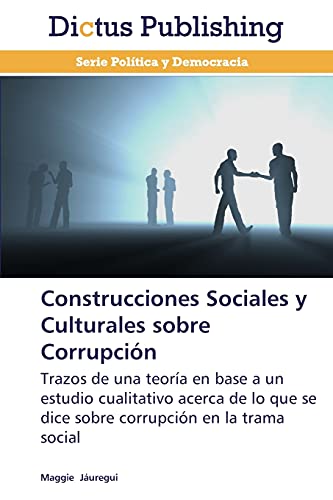 Construcciones Sociales y Culturales sobre Corrupción: Trazos de una teoría en base a un estudio cualitativo acerca de lo que se dice sobre corrupción en la trama social