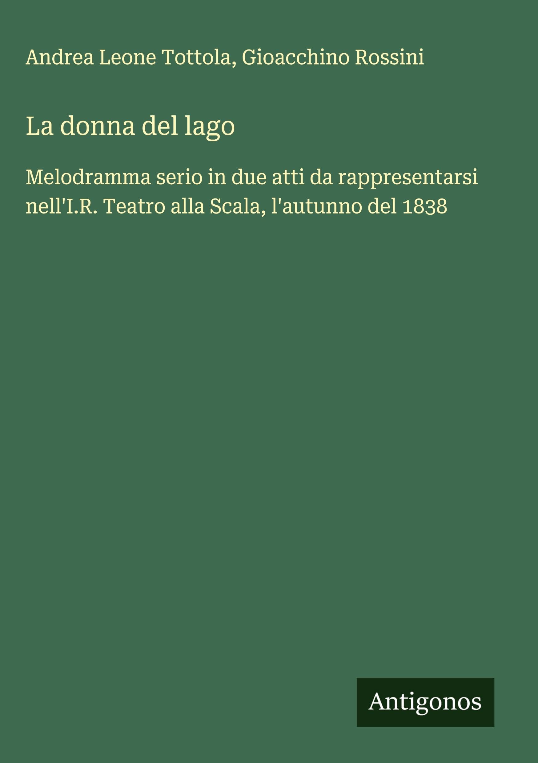 La donna del lago: Melodramma serio in due atti da rappresentarsi nell'I.R. Teatro alla Scala, l'autunno del 1838