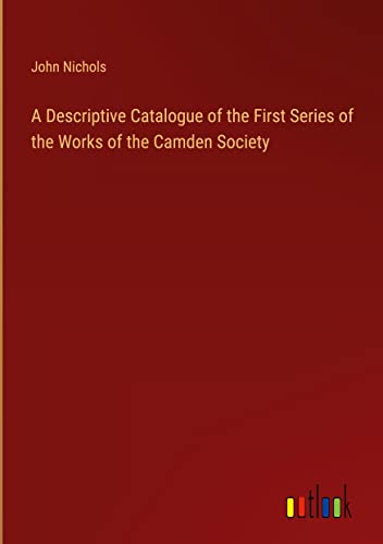 A Descriptive Catalogue of the First Series of the Works of the Camden Society