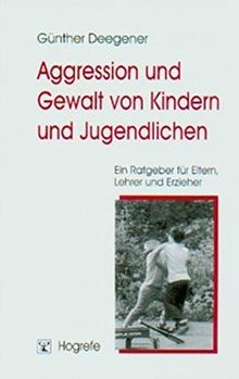 Aggression und Gewalt von Kindern und Jugendlichen: Ein Ratgeber für Eltern, Lehrer und Erzieher