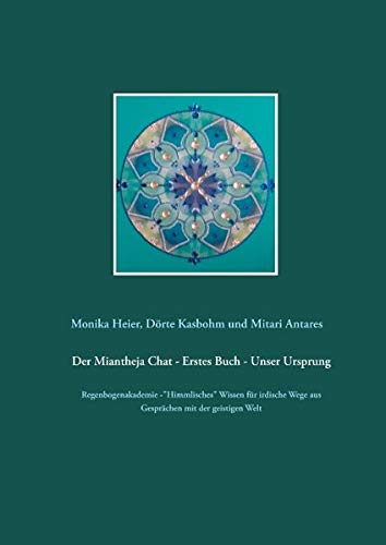 Der Miantheja Chat - Erstes Buch - Unser Ursprung: Regenbogenakademie -Himmlisches Wissen für irdische Wege aus Gesprächen mit der geistigen Welt (Der Miantheja Chat - Regenbogenakademie)