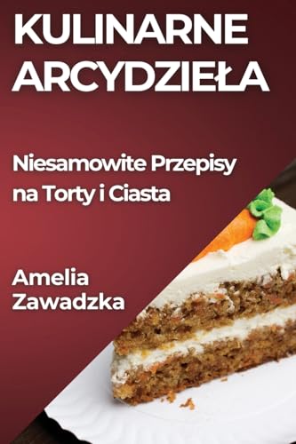 Kulinarne Arcydzie¿a: Niesamowite Przepisy na Torty i Ciasta